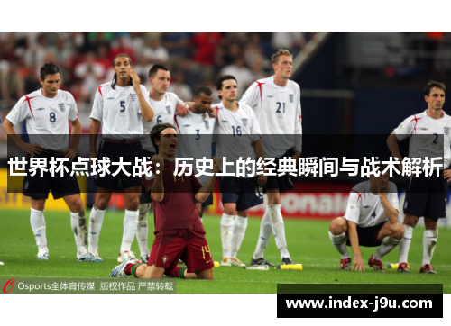 世界杯点球大战：历史上的经典瞬间与战术解析