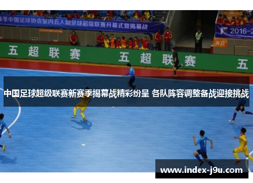 中国足球超级联赛新赛季揭幕战精彩纷呈 各队阵容调整备战迎接挑战