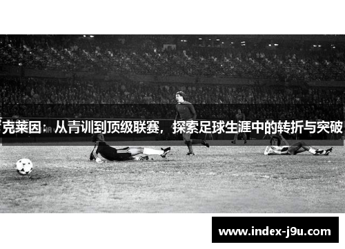 克莱因：从青训到顶级联赛，探索足球生涯中的转折与突破