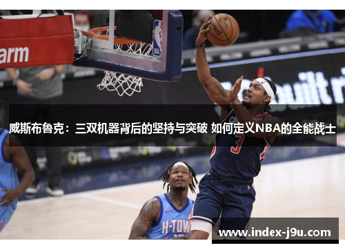 威斯布鲁克:三双机器背后的坚持与突破 如何定义NBA的全能战士