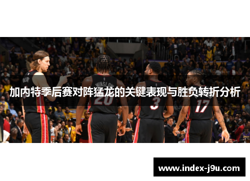 加内特季后赛对阵猛龙的关键表现与胜负转折分析