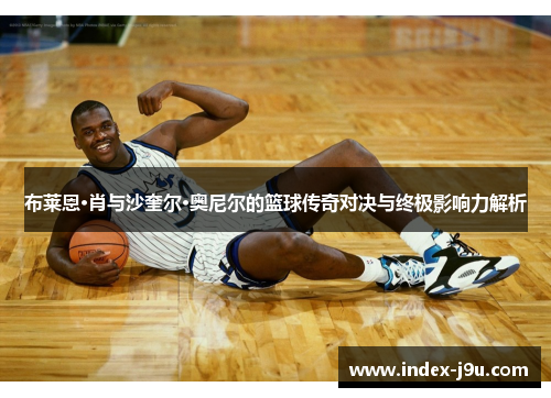 布莱恩·肖与沙奎尔·奥尼尔的篮球传奇对决与终极影响力解析