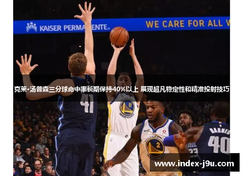 克莱·汤普森三分球命中率长期保持40%以上 展现超凡稳定性和精准投射技巧