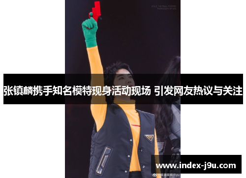 张镇麟携手知名模特现身活动现场 引发网友热议与关注