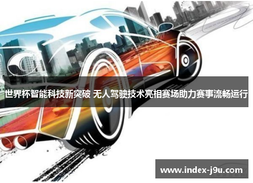 世界杯智能科技新突破 无人驾驶技术亮相赛场助力赛事流畅运行