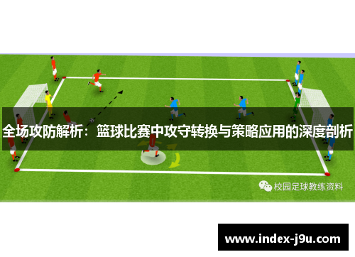 全场攻防解析:篮球比赛中攻守转换与策略应用的深度剖析