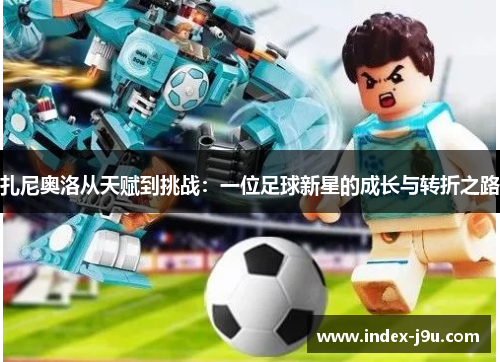 扎尼奥洛从天赋到挑战：一位足球新星的成长与转折之路