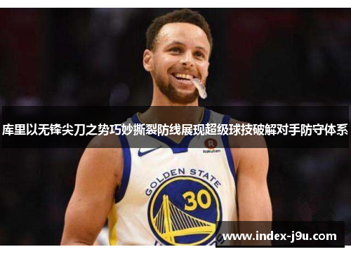 库里以无锋尖刀之势巧妙撕裂防线展现超级球技破解对手防守体系