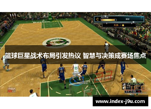 篮球巨星战术布局引发热议 智慧与决策成赛场焦点