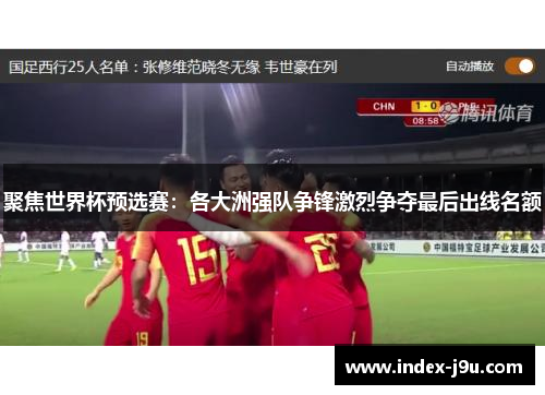 聚焦世界杯预选赛：各大洲强队争锋激烈争夺最后出线名额