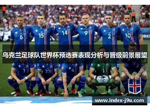 乌克兰足球队世界杯预选赛表现分析与晋级前景展望