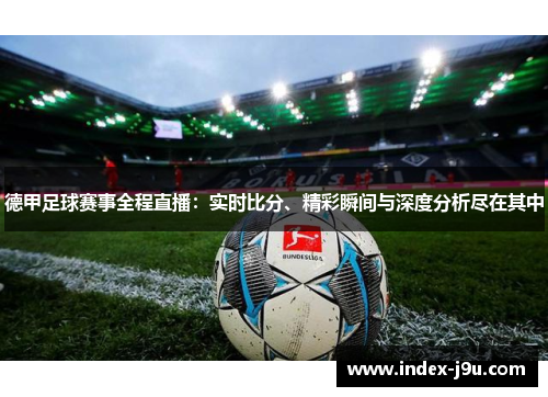德甲足球赛事全程直播：实时比分、精彩瞬间与深度分析尽在其中