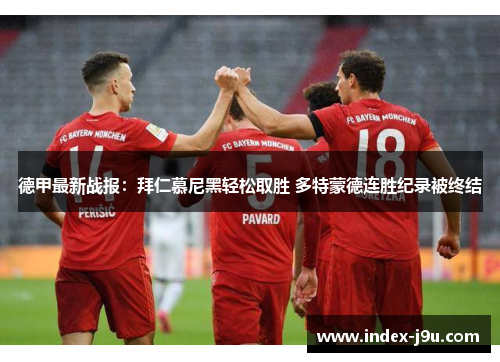 德甲最新战报:拜仁慕尼黑轻松取胜 多特蒙德连胜纪录被终结