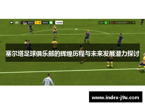 塞尔塔足球俱乐部的辉煌历程与未来发展潜力探讨