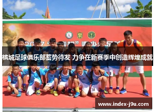 槟城足球俱乐部蓄势待发 力争在新赛季中创造辉煌成就