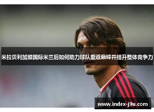 米拉贝利加盟国际米兰后如何助力球队重返巅峰并提升整体竞争力