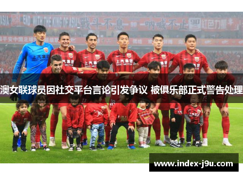 澳女联球员因社交平台言论引发争议 被俱乐部正式警告处理