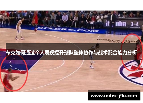 布克如何通过个人表现提升球队整体协作与战术配合能力分析