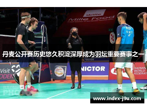 丹麦公开赛历史悠久积淀深厚成为羽坛重要赛事之一