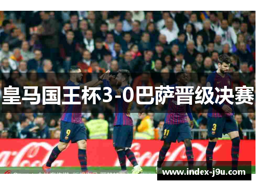 皇马国王杯3-0巴萨晋级决赛