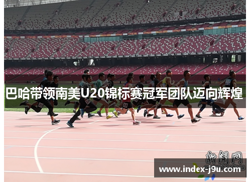 巴哈带领南美U20锦标赛冠军团队迈向辉煌