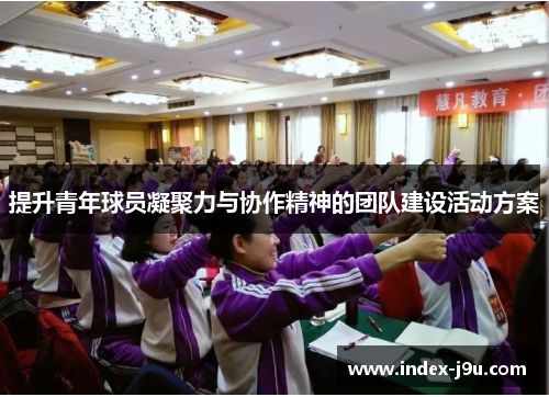 提升青年球员凝聚力与协作精神的团队建设活动方案