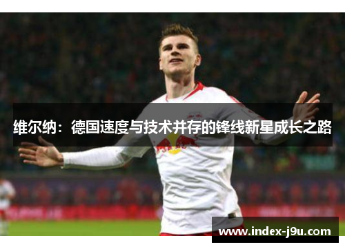 维尔纳:德国速度与技术并存的锋线新星成长之路