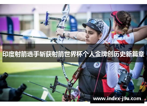 印度射箭选手斩获射箭世界杯个人金牌创历史新篇章