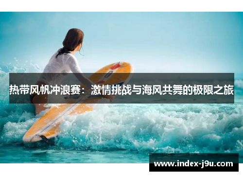 热带风帆冲浪赛:激情挑战与海风共舞的极限之旅