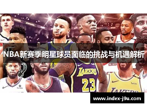 NBA新赛季明星球员面临的挑战与机遇解析