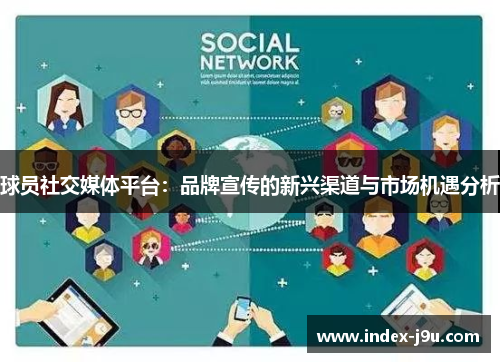 球员社交媒体平台:品牌宣传的新兴渠道与市场机遇分析