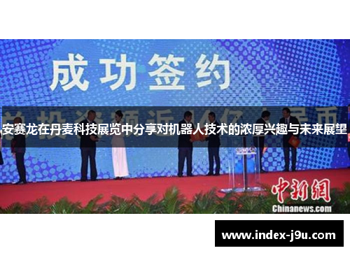 安赛龙在丹麦科技展览中分享对机器人技术的浓厚兴趣与未来展望