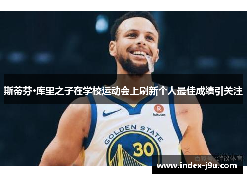 斯蒂芬·库里之子在学校运动会上刷新个人最佳成绩引关注