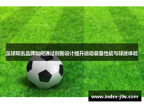 足球知名品牌如何通过创新设计提升运动装备性能与球迷体验