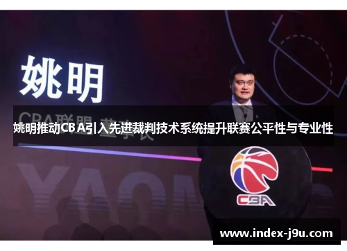 姚明推动CBA引入先进裁判技术系统提升联赛公平性与专业性
