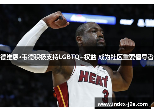 德维恩·韦德积极支持LGBTQ+权益 成为社区重要倡导者