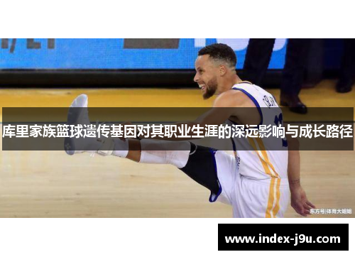 库里家族篮球遗传基因对其职业生涯的深远影响与成长路径
