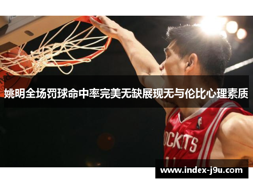 姚明全场罚球命中率完美无缺展现无与伦比心理素质