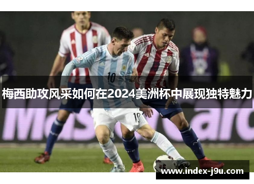 梅西助攻风采如何在2024美洲杯中展现独特魅力