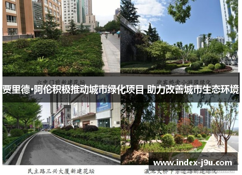 贾里德·阿伦积极推动城市绿化项目 助力改善城市生态环境