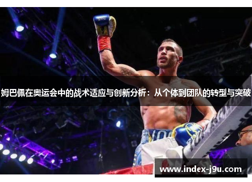 姆巴佩在奥运会中的战术适应与创新分析:从个体到团队的转型与突破