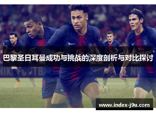 巴黎圣日耳曼成功与挑战的深度剖析与对比探讨