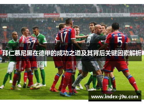 拜仁慕尼黑在德甲的成功之道及其背后关键因素解析