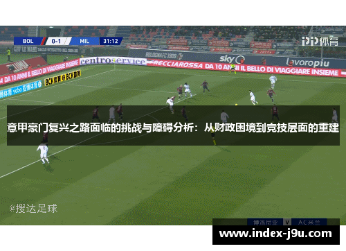 意甲豪门复兴之路面临的挑战与障碍分析：从财政困境到竞技层面的重建