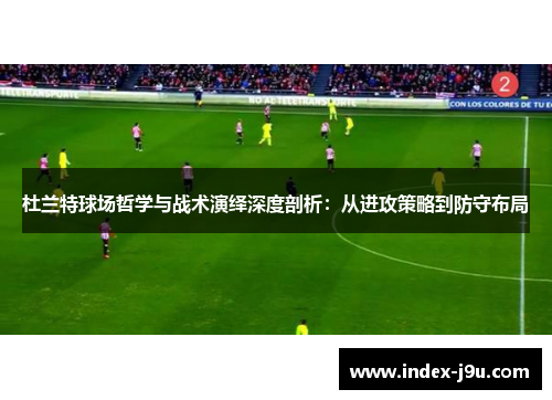 杜兰特球场哲学与战术演绎深度剖析：从进攻策略到防守布局