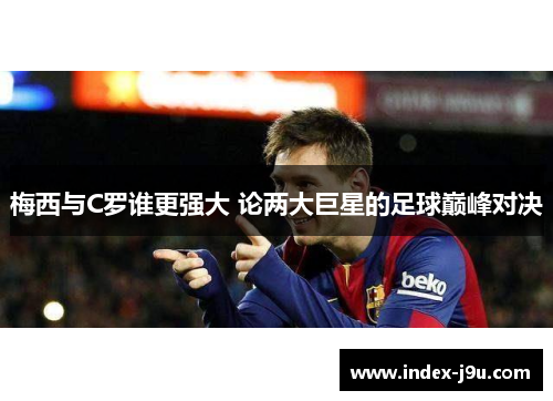 梅西与C罗谁更强大 论两大巨星的足球巅峰对决