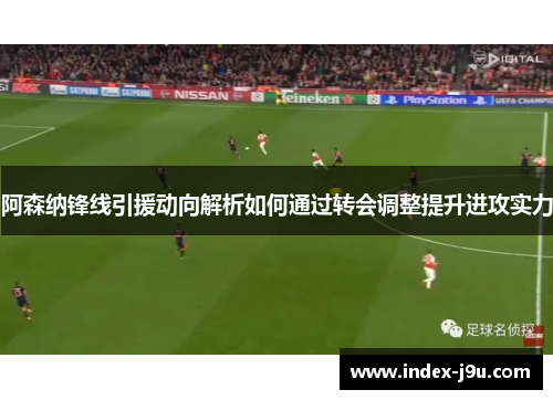 阿森纳锋线引援动向解析如何通过转会调整提升进攻实力