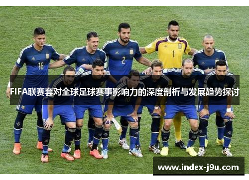 FIFA联赛套对全球足球赛事影响力的深度剖析与发展趋势探讨