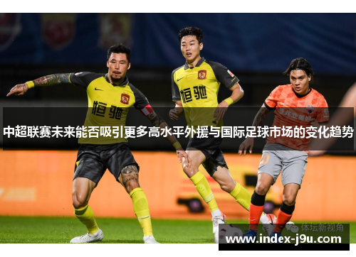 中超联赛未来能否吸引更多高水平外援与国际足球市场的变化趋势