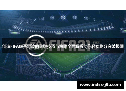 创造FIFA联赛奇迹的关键技巧与策略全面解析助你轻松刷分突破极限